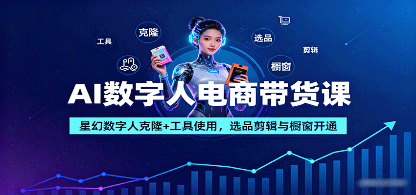 AI数字人电商带货课：星幻数字人克隆+工具使用，选品剪辑与橱窗开通-168网创