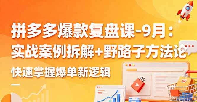 (16176期)拼多多爆款复盘课-9月:实战案例拆解+野路子方法论,快速掌握爆单新逻辑-168网创