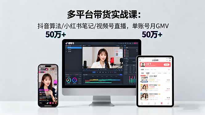 （16254期）多平台带货实战课18.0：抖音算法/小红书笔记/视频号直播，单账号月GMV50w+-168网创