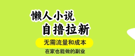 懒人小说自撸拉新,无需流量,一个账号一条作品就可以打爆收益,在家也能轻松做的副业【揭秘】-168网创