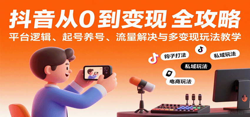 抖音从0到变现认知课：平台逻辑、起号养号、流量解决与多变现玩法教学-168网创