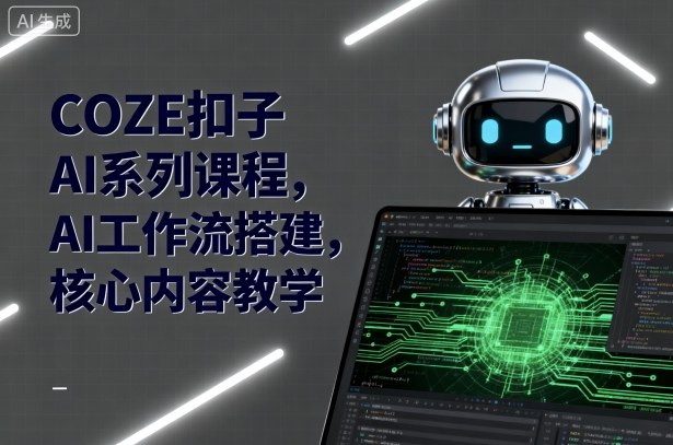 COZE扣子AI系列课程，AI工作流搭建，核心内容教学-168网创