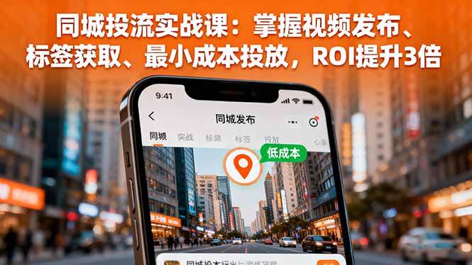 (16172期)同城投流实战课:掌握视频发布、标签获取、最小成本投放,ROI提升3倍-168网创