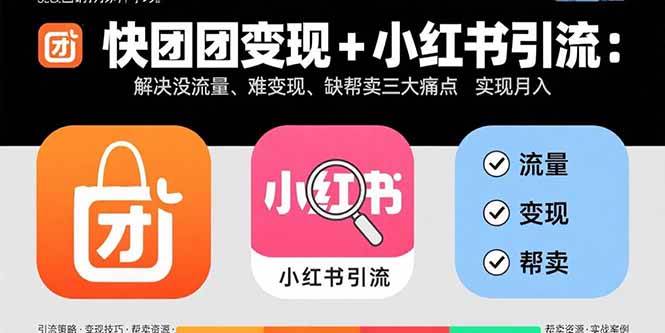 (15877期)快团团变现+小红书引流:解决没流量、难变现、缺帮卖三大痛点 实现月入3w+-168网创