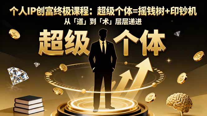 （16365期）个人IP创富终极课程：超级个体=摇钱树+印钞机，从「道」到「术」层层递进-168网创