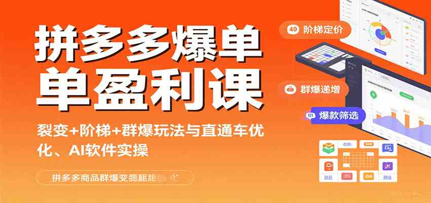 拼多多爆单盈利课:裂变+阶梯+群爆玩法与直通车优化、AI 软件实操-168网创