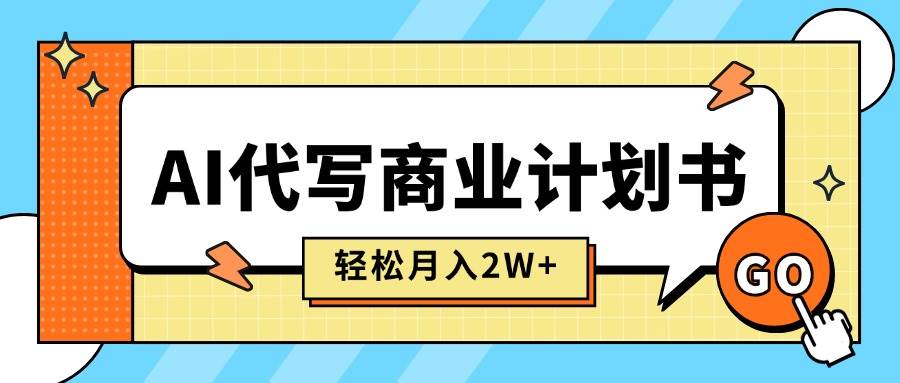 (15765期)AI代写商业计划书,月入2W+,主打长期稳定,快速变现【附提示词】-168网创