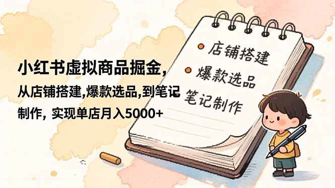 (16627期)小红书虚拟商品掘金,从店铺搭建,爆款选品,到笔记制作,实现单店月入5000+-168网创