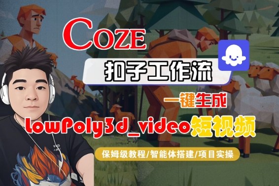 Coze扣子智能体工作流一键生成“LowPoly3d_video“短视频，全流程保姆级教学-168网创