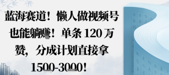 蓝海赛道,懒人做视频号也能躺挣,单条120W赞,分成计划直接拿1.5k,不用拍不用剪-168网创