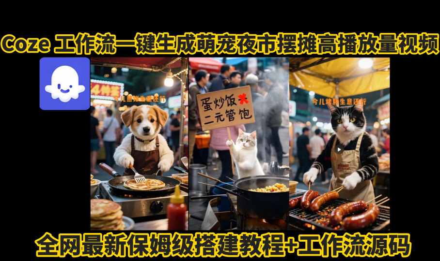 coze工作流一键生成萌宠夜市摆摊AI高赞高播放量视频保姆级拆解教程-168网创