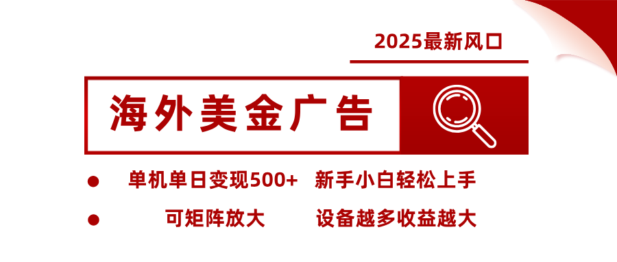 2025最新风口 海外美金广告单机单日变现500+ 可矩阵放大 新手小白轻松上手-168网创