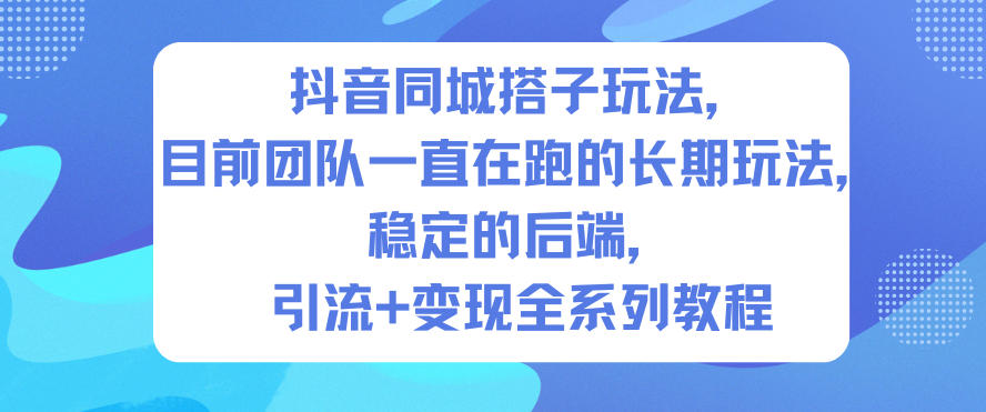 抖音同城搭子玩法,目前团队一直在跑的长期玩法,稳定的后端,引流+变现全系列教程-168网创