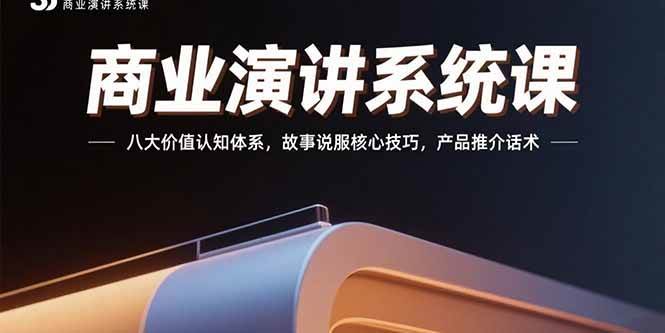(15558期)商业演讲系统课:八大价值认知体系,故事说服核心技巧,产品推介话术-168网创