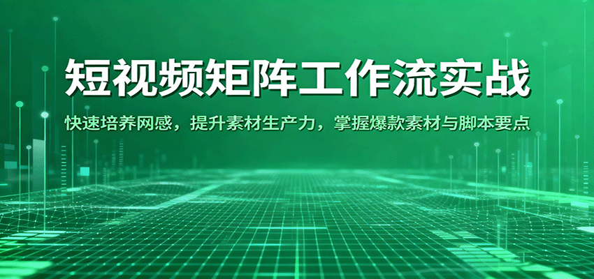 短视频矩阵工作流实战:快速培养网感,提升素材生产力,掌握爆款素材与脚本要点-168网创