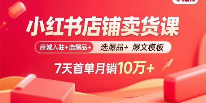 （15955期）小红书店铺卖货课：商城入驻+选爆品+爆文模板，7天首单月销10万+-168网创
