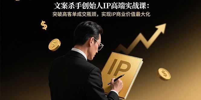 （15797期）文案杀手创始人IP高端实战课：突破高客单成交瓶颈，实现IP商业价值最大化-168网创