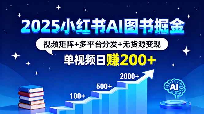 （16011期）2025小红书AI图书掘金，视频矩阵+多平台分发+无货源变现，单视频日赚200+-168网创