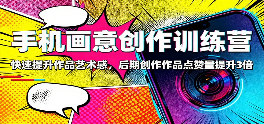 手机画意创作训练营:快速提升作品艺术感,后期创作作品点赞量提升3倍-168网创