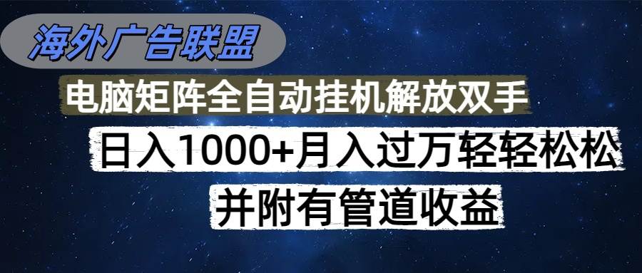 (16697期)海外广告联盟每天几分钟日入1000+无脑操作,可矩阵并附有管道收益-168网创