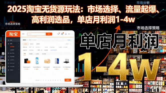 （16445期）2025淘宝无货源玩法：市场选择、流量起爆、高利润选品，单店月利润1-4w-168网创