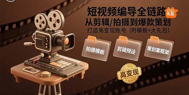 （15600期）短视频编导全链路：从剪辑/拍摄到爆款策划,打造高变现账号(附模板+大礼包)-168网创