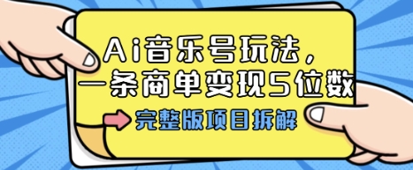 Ai音乐号玩法，多平台几十万粉，一条商单变现5位数，完整版项目拆解-168网创