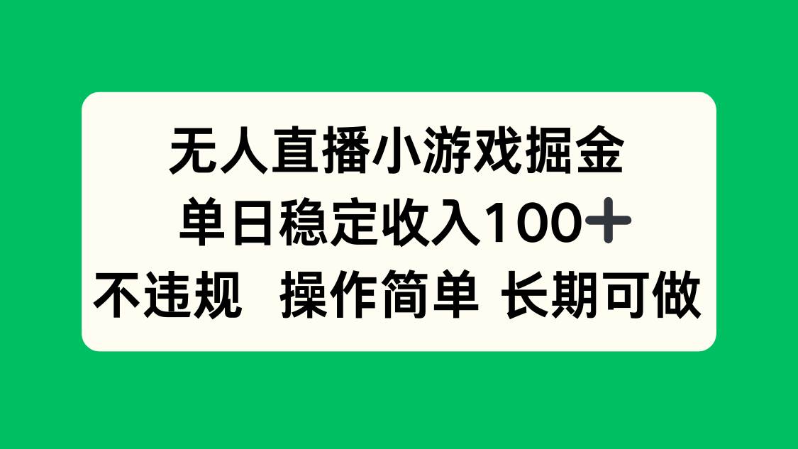 (15848期)无人直播小游戏掘金,单日稳定收入100+,不违规操作简单 长期可做-168网创