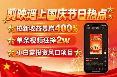剪映遇上国庆热点，拉新收益暴增400%，单条视频狂挣2W+，无需剪辑基础，几分钟一条作品-168网创