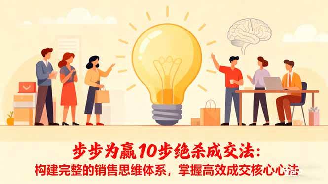 (16465期)步步为赢10步绝杀成交法:构建完整的销售思维体系,掌握高效成交核心心法-168网创