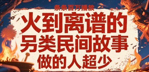 火到离谱的另类民间故事,条条百W播放,做的人超少-168网创
