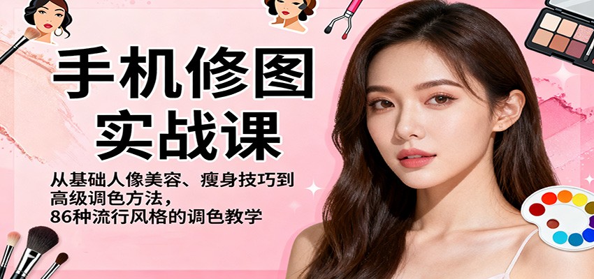 手机修图实战课,从基础人像美容、瘦身技巧到高级调色方法,86种流行风格的调色教学-168网创