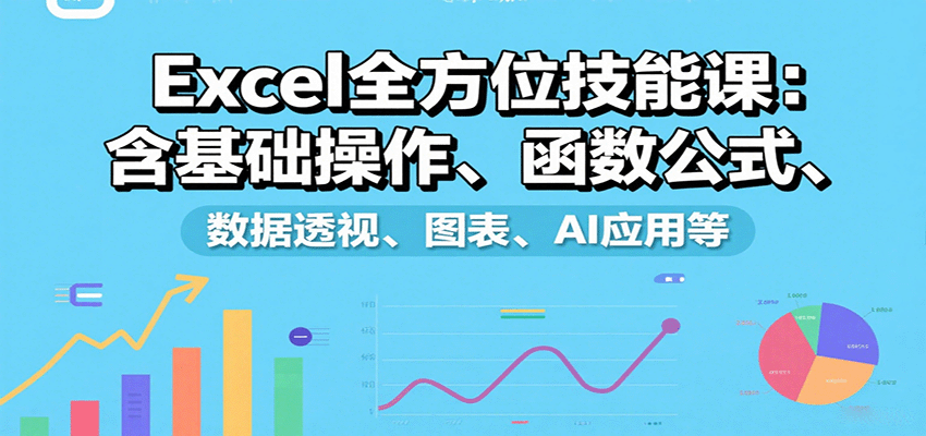 Excel全方位技能课：含基础操作、函数公式、数据透视、图表、AI应用等-168网创