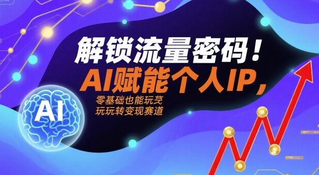 解锁流量密码!AI赋能个人IP,零基础也能玩转变现赛道-168网创