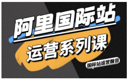 阿里国际站运营系列课,涵盖精准引流、直通车与全站推实战SOP,搭配AI效率工具包与高阶增长玩法-168网创