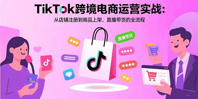 (15808期)TikTok跨境电商运营实战:从店铺注册到商品上架、直播带货的全流程-168网创