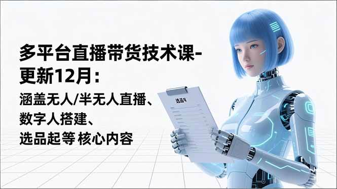 （16895期）平台直播带货技术课-更新12月：涵盖无人/半无人直播、数字人搭建、选品起号等核心内容-168网创