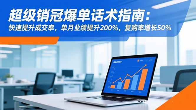 （16511期）超级销冠爆单话术指南：快速提升成交率，单月业绩提升200%，复购率增长50%-168网创