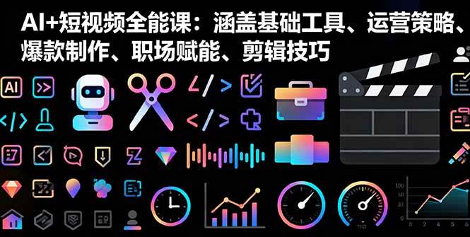(16182期)AI+短视频全能课:涵盖基础工具、运营策略、爆款制作、职场赋能、剪辑技巧-168网创