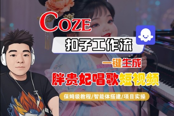 Coze扣子智能体工作流一键生成“胖贵妃对口型唱歌“短视频，全流程保姆级教学-168网创