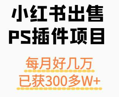 小红书出售PS插件项目,每月都收入好几万,长期操作已获利300多W+-168网创