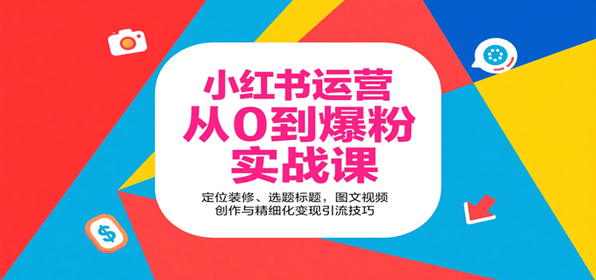 小红书运营从0到爆粉实战课：定位装修、选题标题，图文视频创作与精细化变现引流技巧-168网创