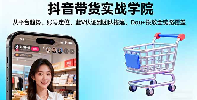 （16215期）抖音带货实战学院:从平台趋势/账号定位/蓝V认证到团队搭建/Dou+投放全链路-168网创
