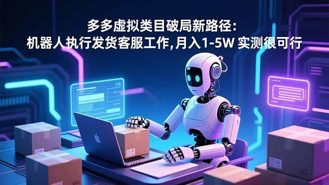 (16806期)多多虚拟类目破局新路径:机器人执行发货客服工作,月入 1-5W 实测很可行-168网创