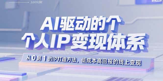 (15895期)AI驱动的个人IP变现体系:从0到1的IP打造方法,低成本高回报的线上变现-168网创