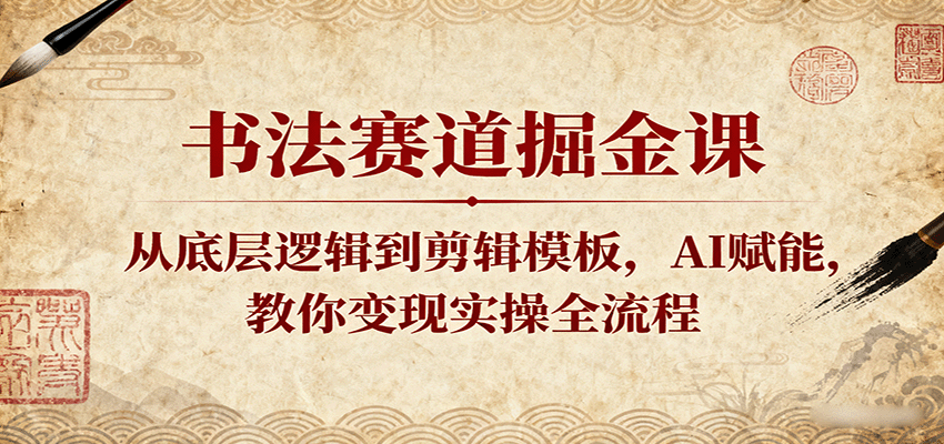 书法赛道掘金课:从底层逻辑到剪辑模板,AI赋能,教你变现实操全流程-168网创