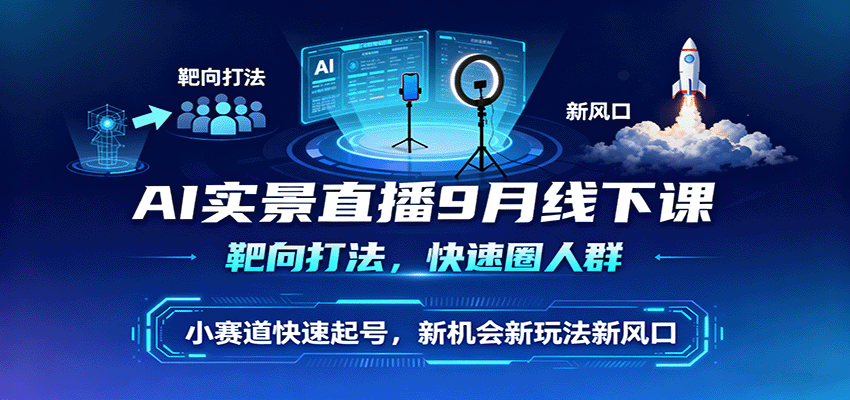 AI实景直播9月线下课,靶向打法,快速圈人群,小塞道快速起号,新机会新玩法新风口-168网创