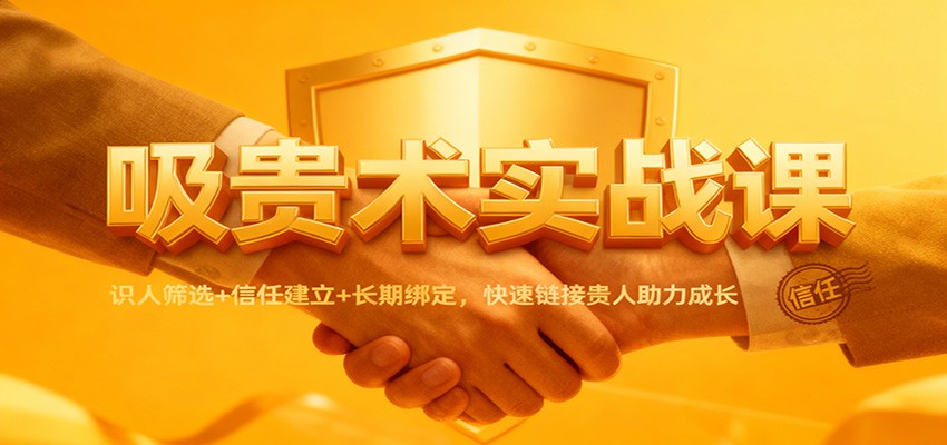 吸贵术实战课：识人筛选+信任建立+长期绑定，快速链接贵人助力成长-168网创