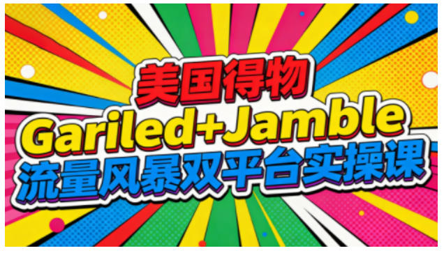 美国得物Gariled+Jamble流量风暴双平台实操课,两大美国热门平台全流程运营-168网创