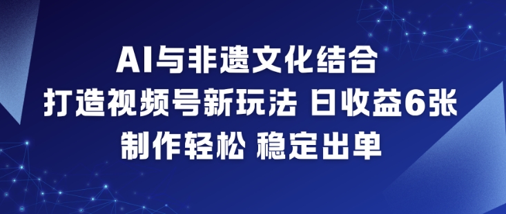 AI与非遗文化结合,打造视频号新玩法,日收益6张,制作轻松,稳定出单-168网创